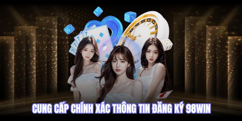 Cung cấp chính xác thông tin đăng ký 98win