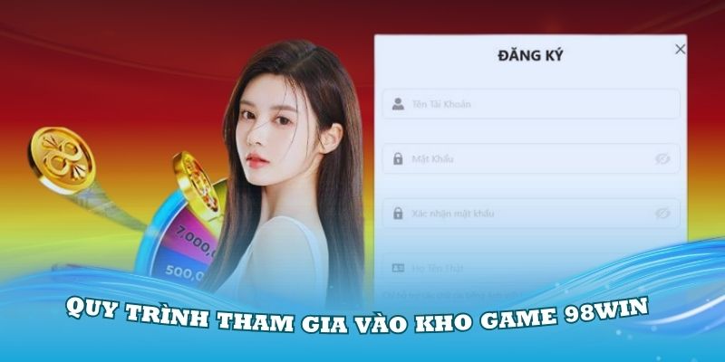 Quy trình để bạn tham gia vào kho game 98Win